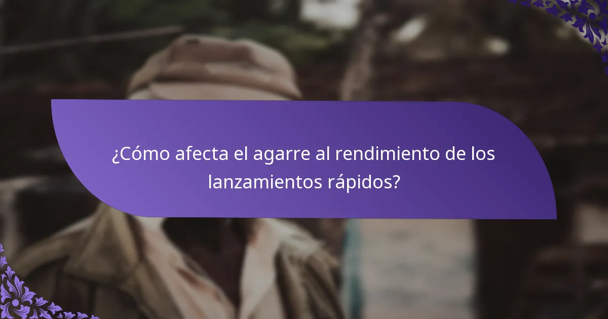 ¿Cómo afecta el agarre al rendimiento de los lanzamientos rápidos?