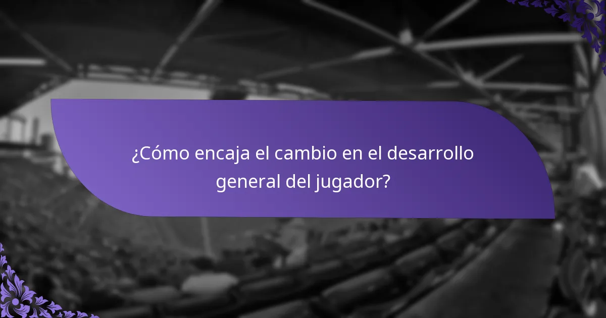 ¿Cómo encaja el cambio en el desarrollo general del jugador?