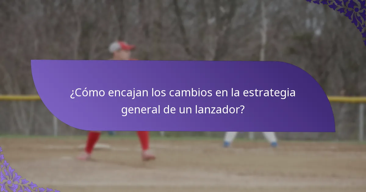 ¿Cómo encajan los cambios en la estrategia general de un lanzador?