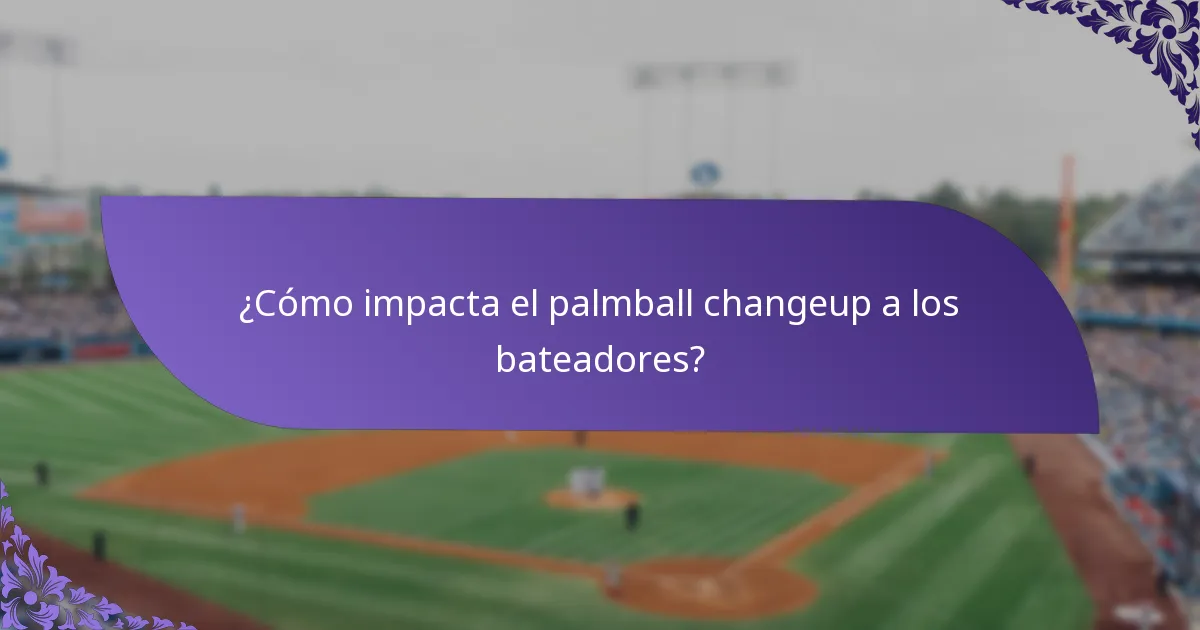 ¿Cómo impacta el palmball changeup a los bateadores?