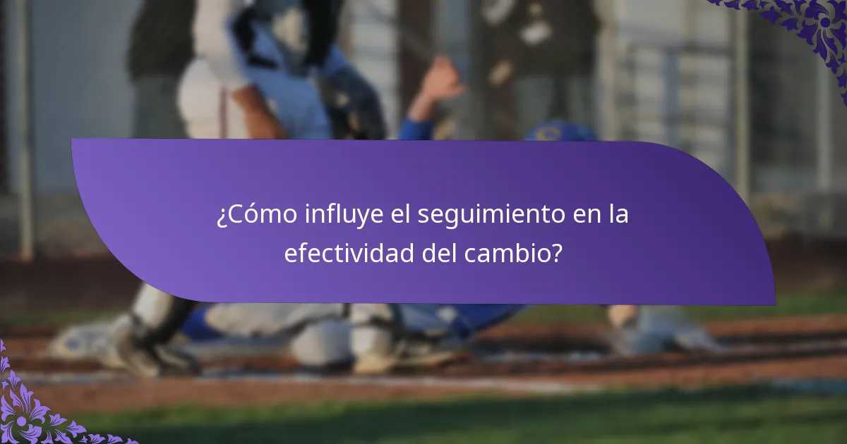 ¿Cómo influye el seguimiento en la efectividad del cambio?