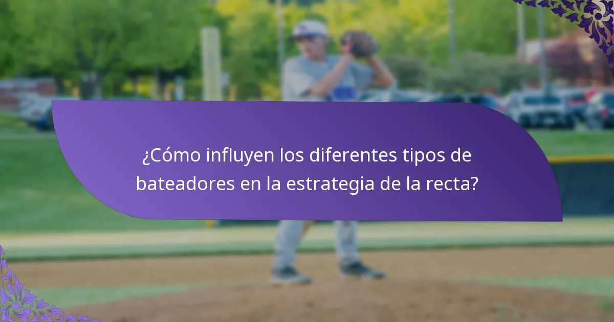 ¿Cómo influyen los diferentes tipos de bateadores en la estrategia de la recta?