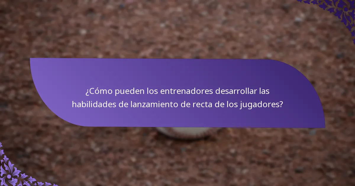 ¿Cómo pueden los entrenadores desarrollar las habilidades de lanzamiento de recta de los jugadores?