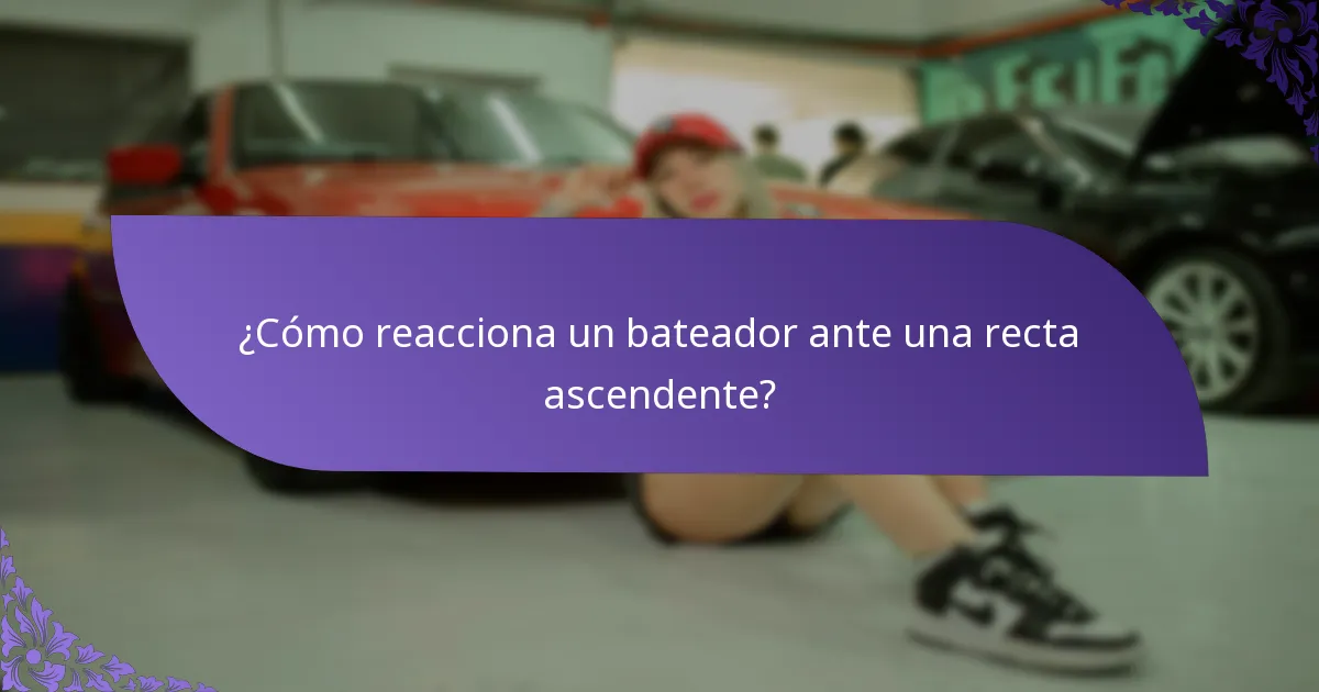 ¿Cómo reacciona un bateador ante una recta ascendente?