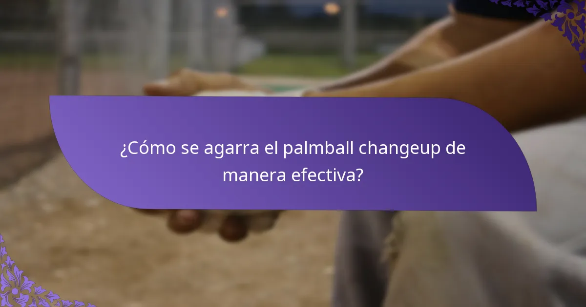 ¿Cómo se agarra el palmball changeup de manera efectiva?