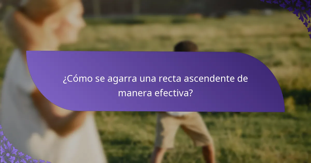 ¿Cómo se agarra una recta ascendente de manera efectiva?
