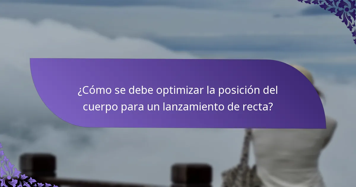 ¿Cómo se debe optimizar la posición del cuerpo para un lanzamiento de recta?