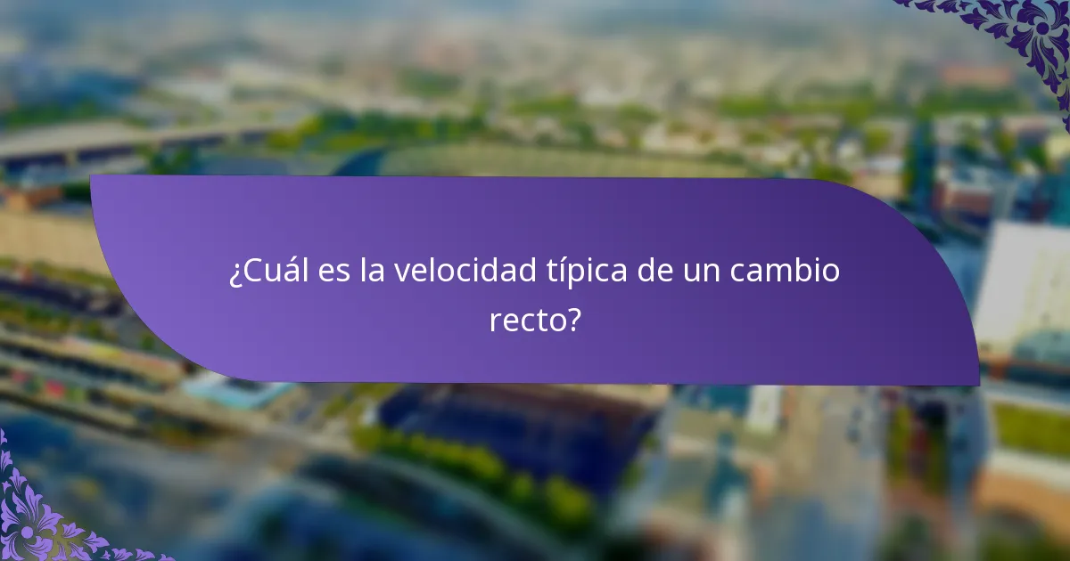 ¿Cuál es la velocidad típica de un cambio recto?