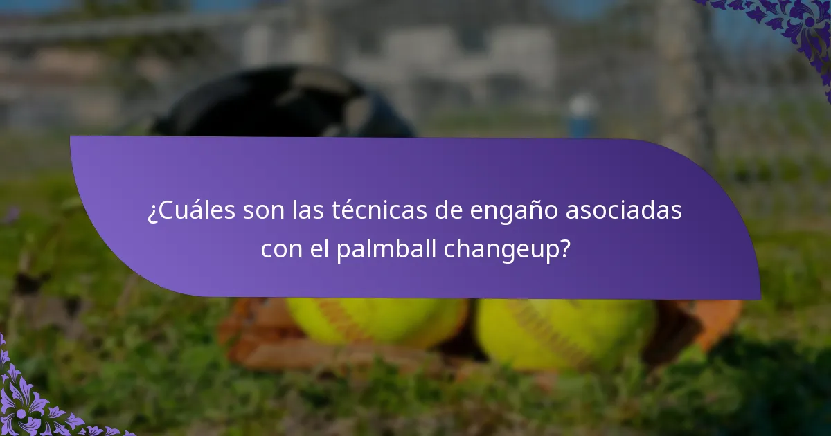 ¿Cuáles son las técnicas de engaño asociadas con el palmball changeup?