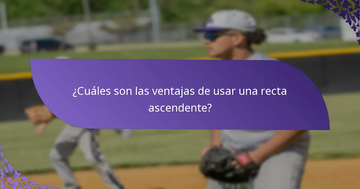 ¿Cuáles son las ventajas de usar una recta ascendente?