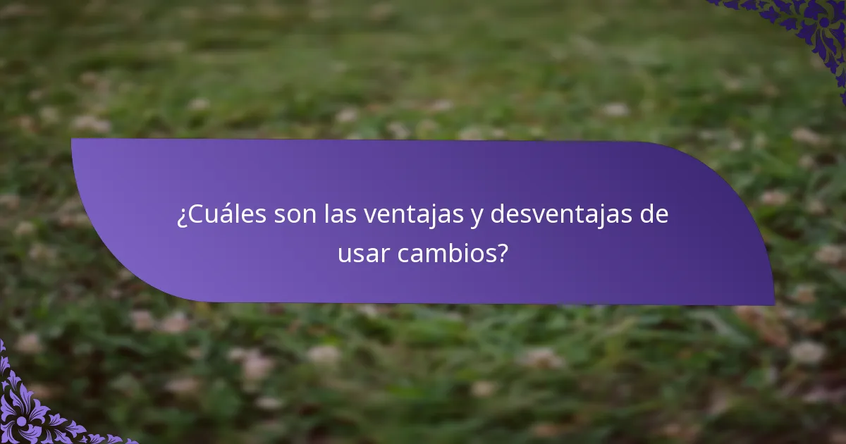 ¿Cuáles son las ventajas y desventajas de usar cambios?