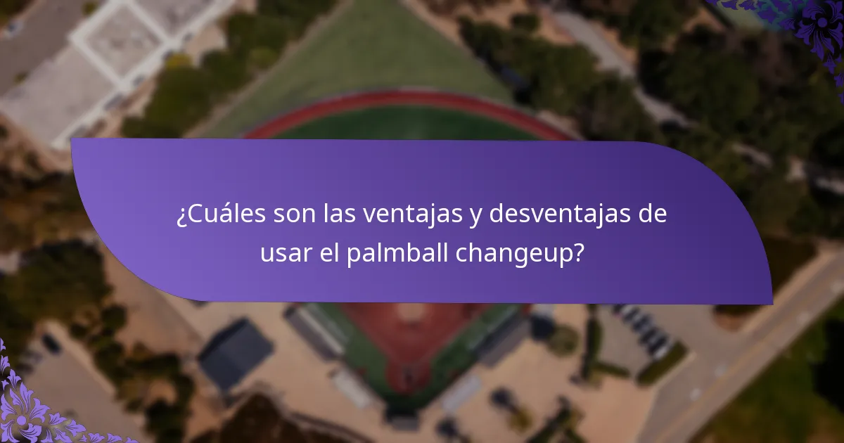 ¿Cuáles son las ventajas y desventajas de usar el palmball changeup?