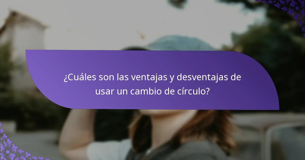 ¿Cuáles son las ventajas y desventajas de usar un cambio de círculo?