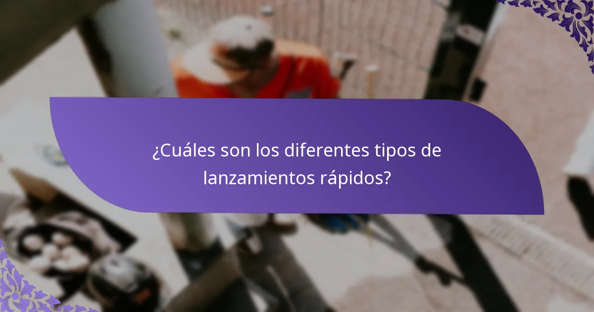 ¿Cuáles son los diferentes tipos de lanzamientos rápidos?