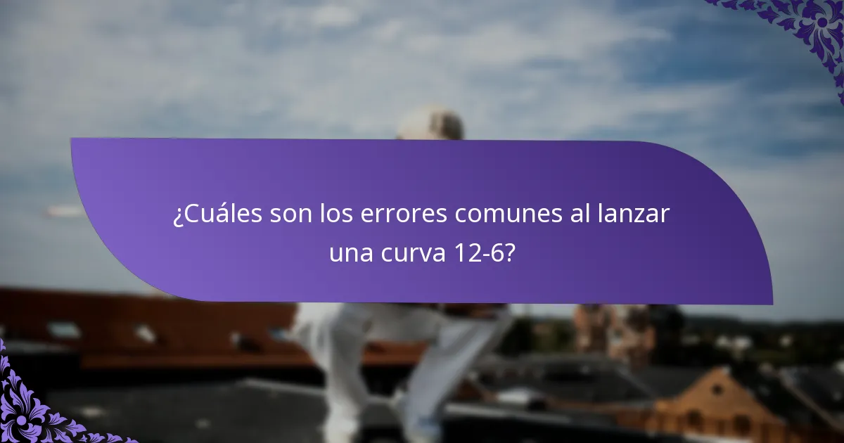 ¿Cuáles son los errores comunes al lanzar una curva 12-6?