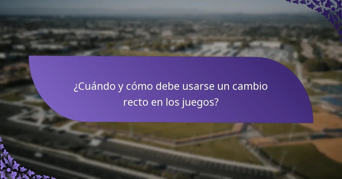 ¿Cuándo y cómo debe usarse un cambio recto en los juegos?