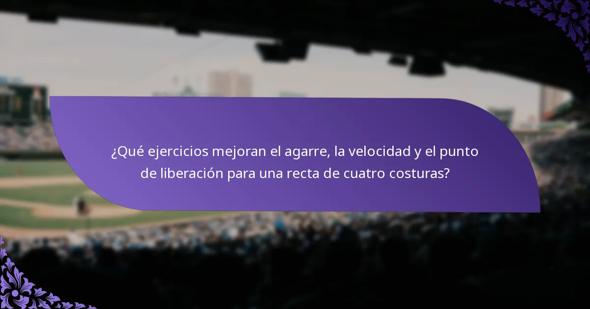 ¿Qué ejercicios mejoran el agarre, la velocidad y el punto de liberación para una recta de cuatro costuras?