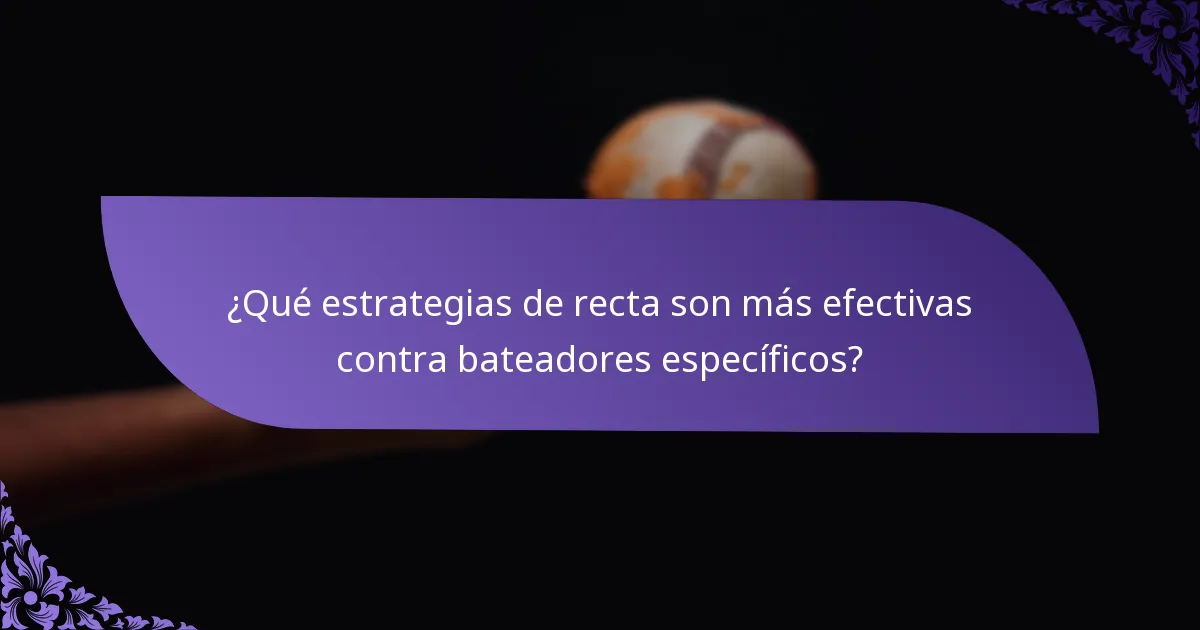 ¿Qué estrategias de recta son más efectivas contra bateadores específicos?
